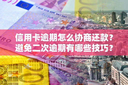 武汉信用卡逾期怎么协商还款？避免二次逾期有哪些技巧？