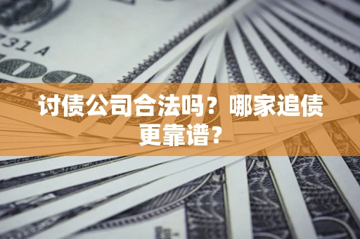 武汉讨债公司合法吗？哪家追债更靠谱？