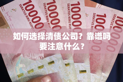 武汉如何选择清债公司？靠谱吗要注意什么？