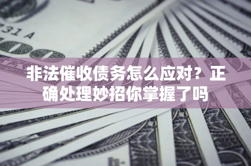 武汉非法催收债务怎么应对？正确处理妙招你掌握了吗