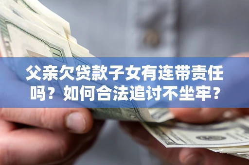 武汉父亲欠贷款子女有连带责任吗？如何合法追讨不坐牢？