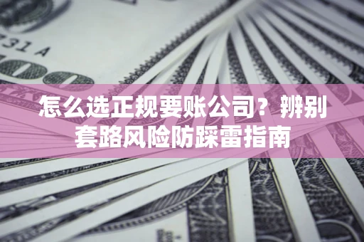 武汉怎么选正规要账公司？辨别套路风险防踩雷指南