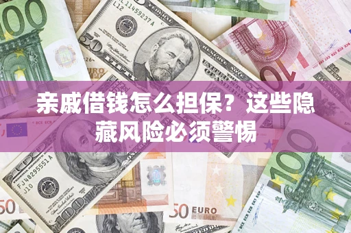 武汉亲戚借钱怎么担保？这些隐藏风险必须警惕
