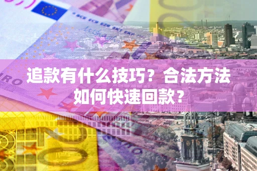 武汉追款有什么技巧？合法方法如何快速回款？