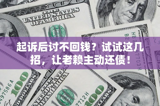 武汉起诉后讨不回钱？试试这几招，让老赖主动还债！