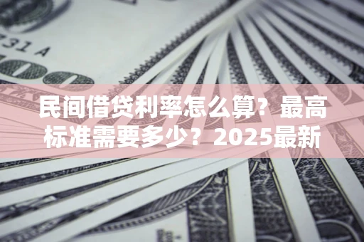 武汉民间借贷利率怎么算？最高标准需要多少？2025最新避坑指南