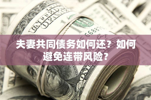 武汉夫妻共同债务如何还？如何避免连带风险？