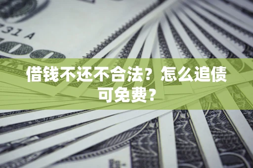 武汉借钱不还不合法？怎么追债可免费？