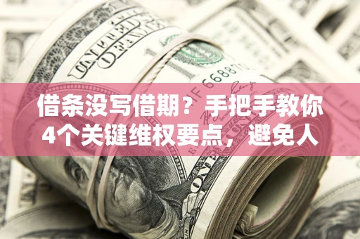 武汉借条没写借期？手把手教你4个关键维权要点，避免人财两空
