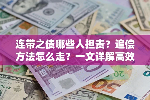 武汉连带之债哪些人担责？追偿方法怎么走？一文详解高效维权流程