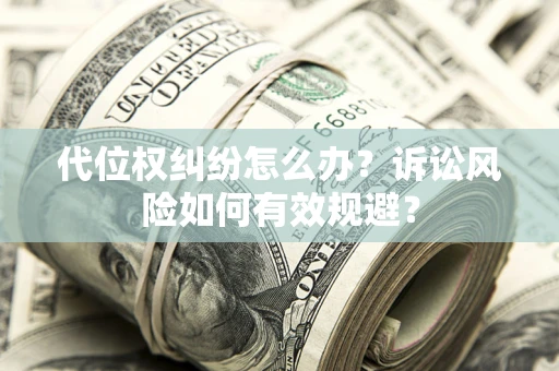 武汉代位权纠纷怎么办？诉讼风险如何有效规避？