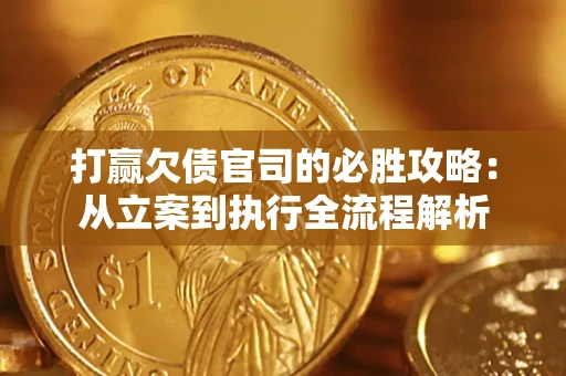武汉打赢欠债官司的必胜攻略：从立案到执行全流程解析