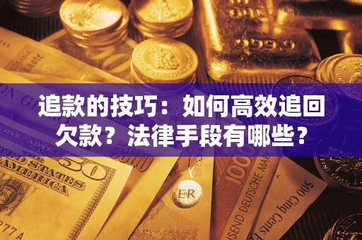 武汉追款的技巧：如何高效追回欠款？法律手段有哪些？
