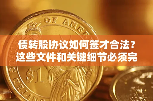 武汉债转股协议如何签才合法？这些文件和关键细节必须完整