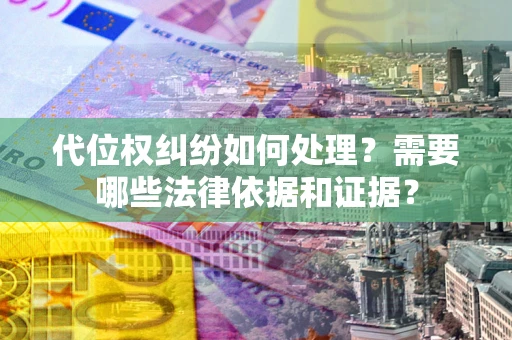 武汉代位权纠纷如何处理？需要哪些法律依据和证据？