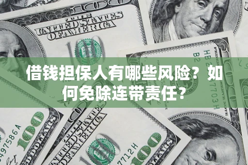 武汉借钱担保人有哪些风险？如何免除连带责任？