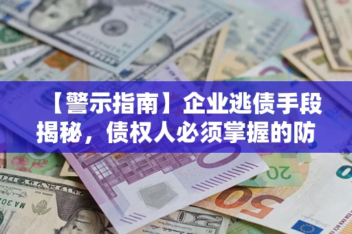 武汉【警示指南】企业逃债手段揭秘，债权人必须掌握的防坑宝典