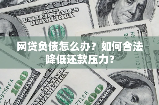 武汉网贷负债怎么办？如何合法降低还款压力？