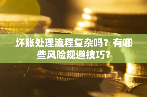武汉坏账处理流程复杂吗？有哪些风险规避技巧？