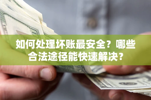 武汉如何处理坏账最安全？哪些合法途径能快速解决？