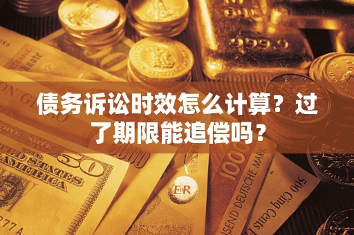 武汉债务诉讼时效怎么计算？过了期限能追偿吗？