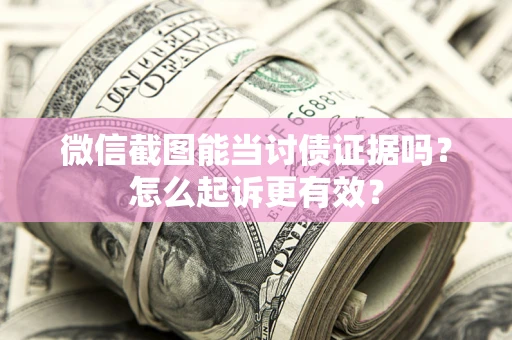 武汉微信截图能当讨债证据吗？怎么起诉更有效？