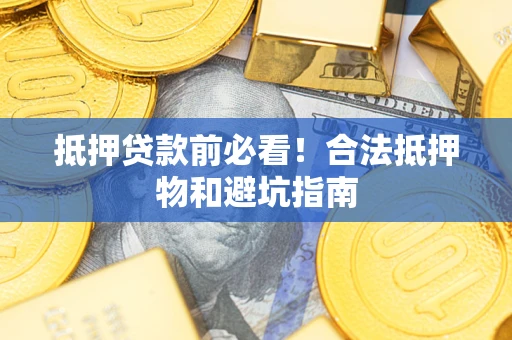武汉抵押贷款前必看！合法抵押物和避坑指南