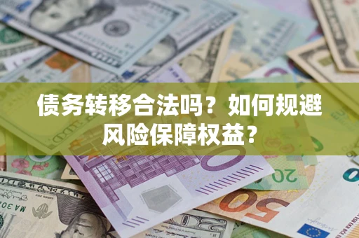 武汉债务转移合法吗？如何规避风险保障权益？