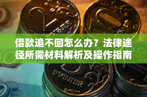 武汉借款追不回怎么办?法律途径所需材料解析及操作指南 武汉借款追不回怎么办?法律途径所需材料解析及操作指南