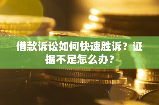 武汉借款诉讼如何快速胜诉？证据不足怎么办？
