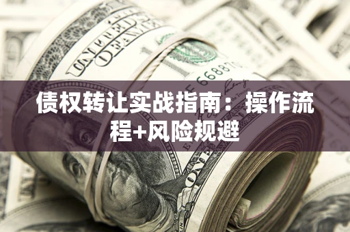 武汉债权转让实战指南：操作流程+风险规避