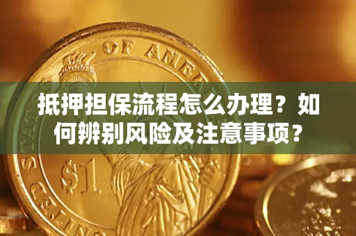 武汉抵押担保流程怎么办理？如何辨别风险及注意事项？