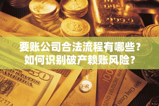 武汉要账公司合法流程有哪些？如何识别破产赖账风险？