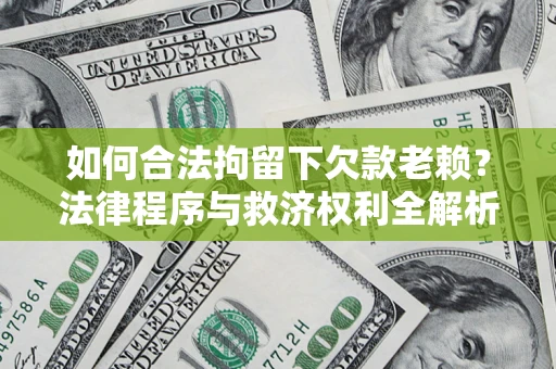 武汉如何合法拘留下欠款老赖？法律程序与救济权利全解析