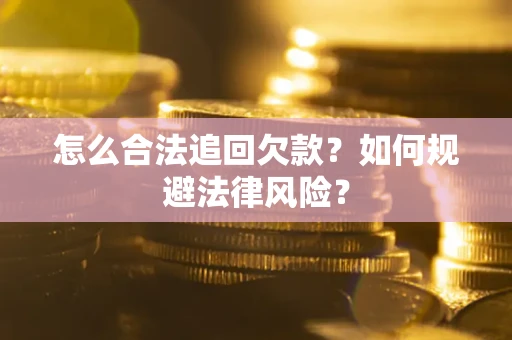 武汉怎么合法追回欠款？如何规避法律风险？