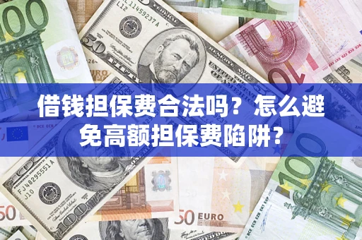 武汉借钱担保费合法吗？怎么避免高额担保费陷阱？