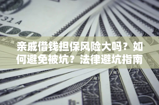 武汉亲戚借钱担保风险大吗？如何避免被坑？法律避坑指南