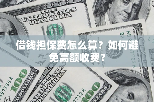 武汉借钱担保费怎么算？如何避免高额收费？