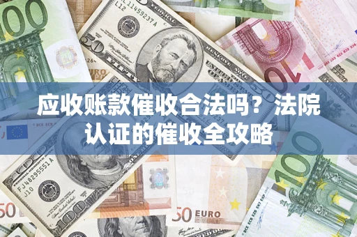 武汉应收账款催收合法吗？法院认证的催收全攻略