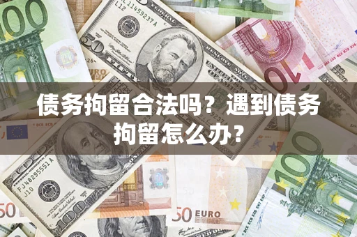 武汉债务拘留合法吗？遇到债务拘留怎么办？