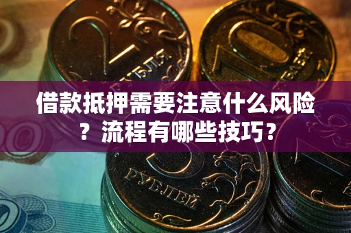 武汉借款抵押需要注意什么风险？流程有哪些技巧？