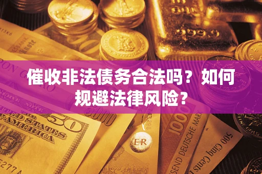 武汉催收非法债务合法吗？如何规避法律风险？
