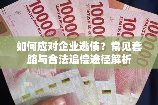 武汉如何应对企业逃债？常见套路与合法追偿途径解析