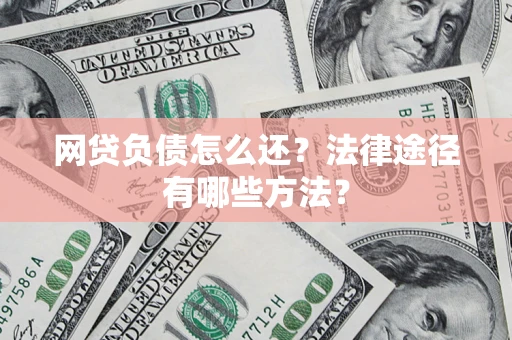 武汉网贷负债怎么还？法律途径有哪些方法？