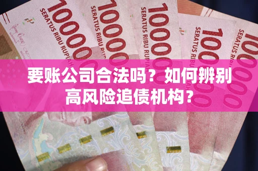 武汉要账公司合法吗？如何辨别高风险追债机构？