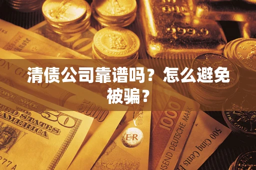 武汉清债公司靠谱吗？怎么避免被骗？