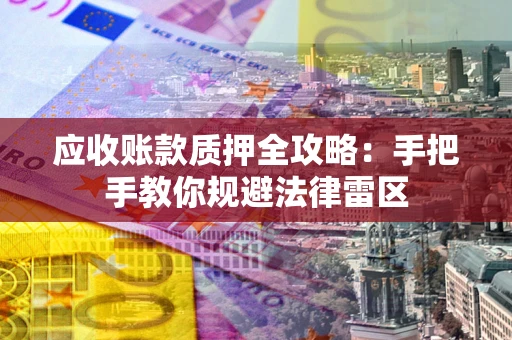 武汉应收账款质押全攻略：手把手教你规避法律雷区