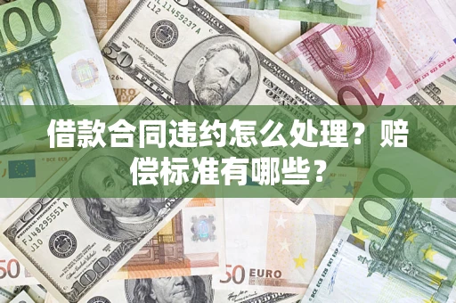 武汉借款合同违约怎么处理？赔偿标准有哪些？