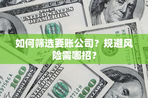 武汉如何筛选要账公司？规避风险需哪招？
