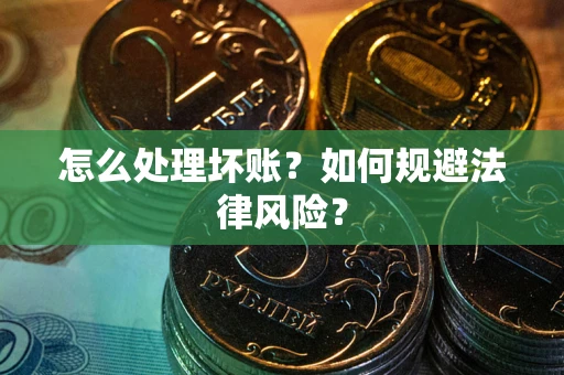 武汉怎么处理坏账？如何规避法律风险？